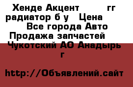 Хенде Акцент 1995-99гг радиатор б/у › Цена ­ 2 700 - Все города Авто » Продажа запчастей   . Чукотский АО,Анадырь г.